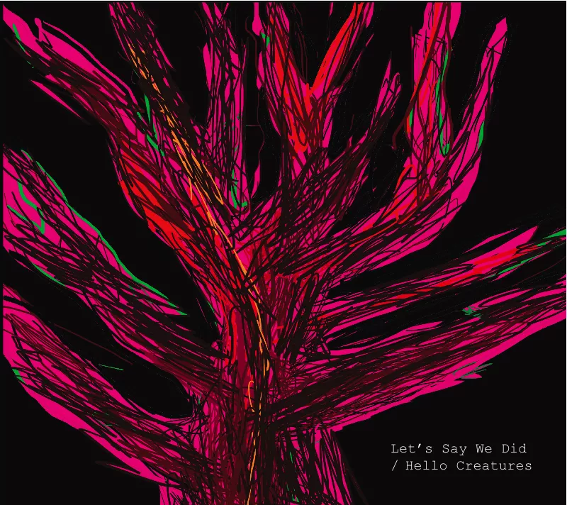 Hello Creatures - Let's Say We Did