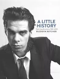 A Little History: Nick Cave & cohorts, 1981-2013 - Bleddyn Butcher