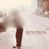 From the Waist Up - Being Frank